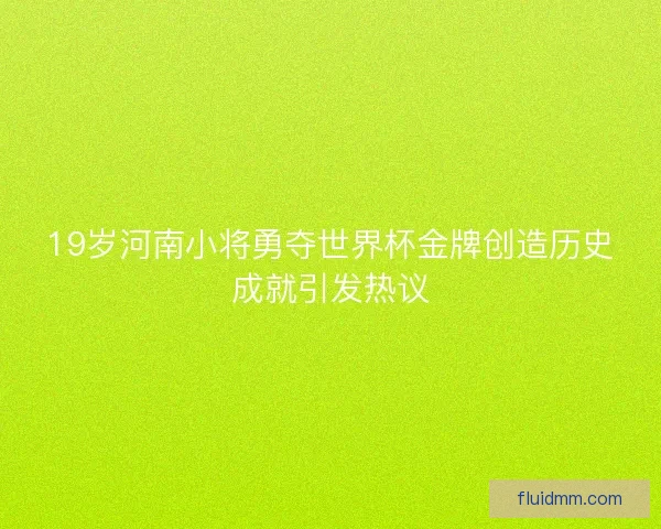 19岁河南小将勇夺世界杯金牌创造历史成就引发热议